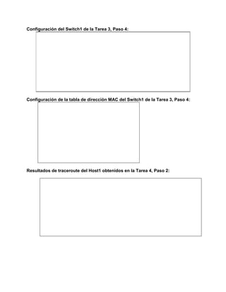 Configuración del Switch1 de la Tarea 3, Paso 4:

Configuración de la tabla de dirección MAC del Switch1 de la Tarea 3, Paso 4:

Resultados de traceroute del Host1 obtenidos en la Tarea 4, Paso 2:

 