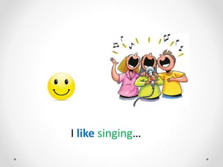 I like singing…
 