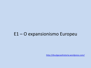 E1 – O expansionismo Europeu

http://divulgacaohistoria.wordpress.com/

 