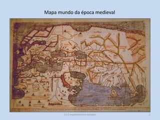 Mapa mundo da época medieval

E1 O expansionismo europeu

5

 