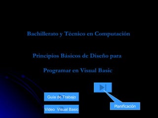   Bachillerato y Técnico en Computación Principios Básicos de Diseño para  Programar en Visual Basic   Planificación Video  Visual Basic Guía de Trabajo 