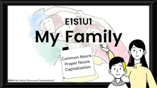 Common Nouns
Proper Nouns
Capitalization
My Family
E1S1U1
E1S1U1: My Family (Nouns and Capitalization))
 