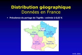 Distribution géographique
Données en France
InVS, 2004.
• Prévalence du portage de l'AgHBs : estimée à 0,65 %
 