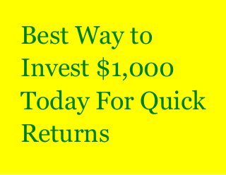 Best Way to 
Invest $1,000 
Today For Quick 
Returns 
 