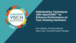 1
Optimization Techniques
with OpenVINO™ to
Enhance Performance on
Your Existing Hardware
Nico Galoppo, Principal Engineer
Ryan Loney, Technical Product Manager
 