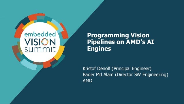 Programming Vision
Pipelines on AMD’s AI
Engines
Kristof Denolf (Principal Engineer)
Bader Md Alam (Director SW Engineering)
AMD
 