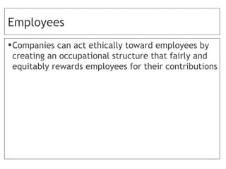 Employees
•Companies can act ethically toward employees by
creating an occupational structure that fairly and
equitably rewards employees for their contributions
 