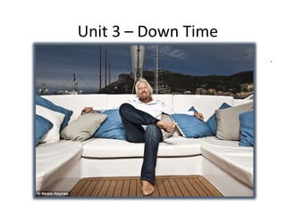 Unit 3 – Down Time
Watch the video about one successful businessman’s hobbies.
 