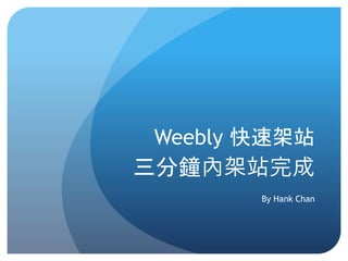 Weebly 快速架站
三分鐘內架站完成
By Hank Chan
 