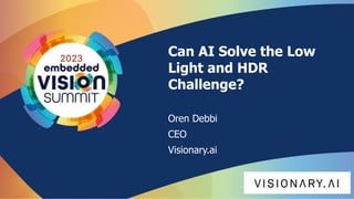 Can AI Solve the Low
Light and HDR
Challenge?
Oren Debbi
CEO
Visionary.ai
 
