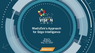 © 2019 MediaTek
MediaTek’s Approach
for Edge Intelligence
Bing Yu
MediaTek
May 22, 2019
 