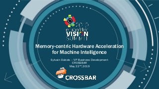 © 2019 CROSSBAR - www.crossbar-inc.com
Memory-centric Hardware Acceleration
for Machine Intelligence
Sylvain Dubois – VP Business Development
CROSSBAR
May 22nd,2019
 