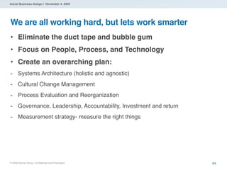Social Business Design | November 4, 2009




We are all working hard, but lets work smarter
• Eliminate the duct tape and...