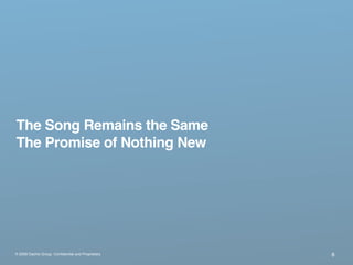 The Song Remains the Same
The Promise of Nothing New




® 2009 Dachis Group. Conﬁdential and Proprietary   8
 
