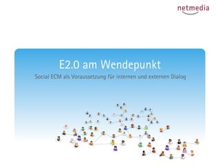 E2.0 am Wendepunkt
Social ECM als Voraussetzung für internen und externen Dialog
 