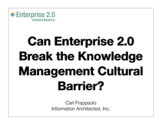 Can Enterprise 2.0
Break the Knowledge
Management Cultural
      Barrier?
           Carl Frappaolo
     Information Architected, Inc.
 
