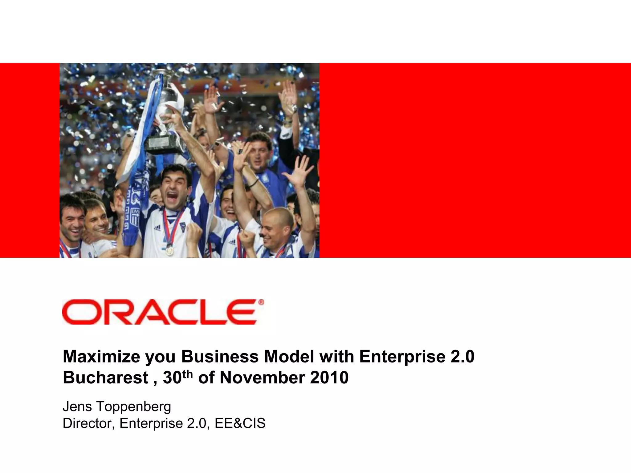 <Insert Picture Here>
Maximize you Business Model with Enterprise 2.0
Bucharest , 30th of November 2010
Jens Toppenberg
Director, Enterprise 2.0, EE&CIS
 