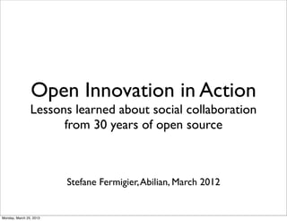 Open Innovation in Action
                Lessons learned about social collaboration
                      from 30 years of open source



                         Stefane Fermigier, Abilian, March 2012


Monday, March 25, 2013
 