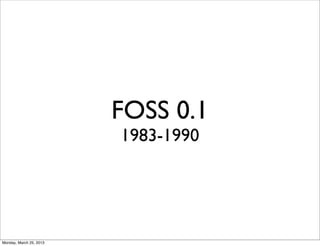FOSS 0.1
                         1983-1990




Monday, March 25, 2013
 