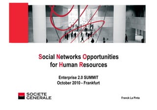 JJ Mois Année
March 2010
Social Networks Opportunities
for Human Resources
Enterprise 2.0 SUMMIT
October 2010 - Frankfurt
Franck La Pinta
 