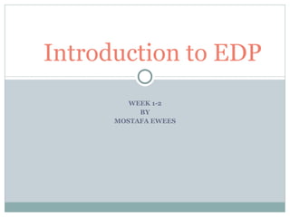 WEEK 1-2 BY MOSTAFA EWEES Introduction to EDP 