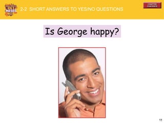 11
Is George happy?
2-2 SHORT ANSWERS TO YES/NO QUESTIONS
 