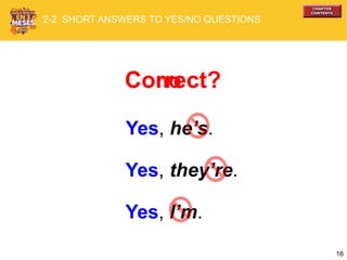 16
Yes, he’s.
Yes, they’re.
Yes, I’m.
2-2 SHORT ANSWERS TO YES/NO QUESTIONS
Correct?no
 