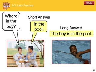 25
The boy is in the pool.
Where
is the
boy?
In the
pool. Long Answer
2-3 Let’s Practice
Short Answer
 