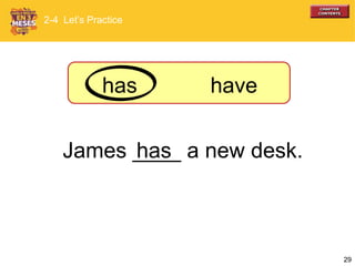 29
James ____ a new desk.has
has have
2-4 Let’s Practice
 