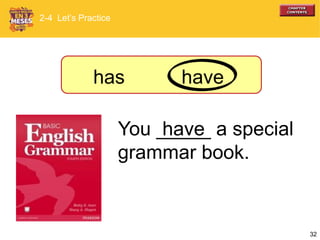 32
You _____ a special
grammar book.
has
have
2-4 Let’s Practice
have
 