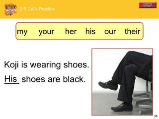 38
Koji is wearing shoes.
___ shoes are black.His
2-5 Let’s Practice
my your her his our their
 