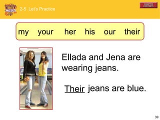 39
Ellada and Jena are
wearing jeans.
____ jeans are blue.Their
2-5 Let’s Practice
my your her his our their
 