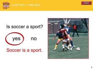 4
Is soccer a sport?
yes no
CHAPTER 2: PREVIEW
Soccer is a sport.
 