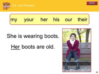 40
She is wearing boots.
___ boots are old.Her
2-5 Let’s Practice
my your her his our their
 