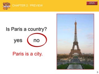5
Is Paris a country?
yes no
CHAPTER 2: PREVIEW
Paris is a city.
 