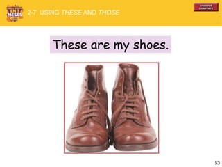 53
These are my shoes.
2-7 USING THESE AND THOSE
 