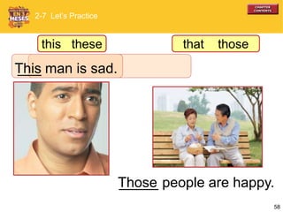 58
_____ people are happy.Those
This___ man is sad.
is sad.
2-7 Let’s Practice
this these that those
 