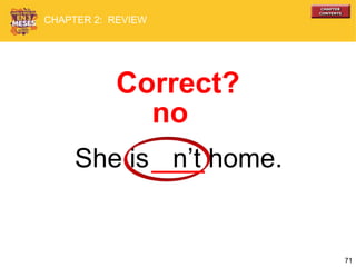 71
She is n’t home.
Correct?
no
CHAPTER 2: REVIEW
 