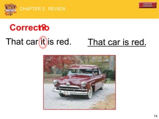 74
That car it is red. That car is red.
Correct?no
CHAPTER 2: REVIEW
 