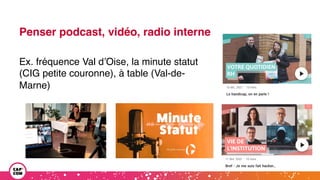 Penser podcast, vidéo, radio interne
Ex. fréquence Val d’Oise, la minute statut
(CIG petite couronne), à table (Val-de-
Marne)
 