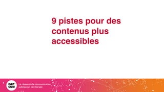 9 pistes pour des
contenus plus
accessibles
 