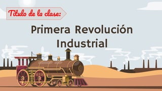 Primera Revolución
Industrial
Título de la clase:
 