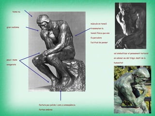 home nu   peus i mans exagerats  gran realisme   vol simbolitzar el pensament torturat en adonar-se del tràgic destí de la humanitat   músculs en tensió transmeten la tensió física que ens fa percebre l’actitud de pensar   factura poc polida i com a conseqüència  fortes ombres   