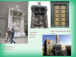 Porta de l’infern 1880  Museu d’Orsay. Paris Baptisteri. Porta del Paradís 1401.  Ghiberti. Florència   Porta de l’infern 1880. Museu Rodin. Paris 