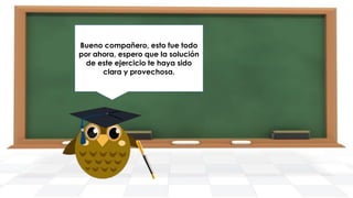 Bueno compañero, esto fue todo
por Nos vemos en que la solución
ahora, espero el siguiente
de ejercicio. Hasta pronto.
este ejercicio te haya sido
clara y provechosa.

 