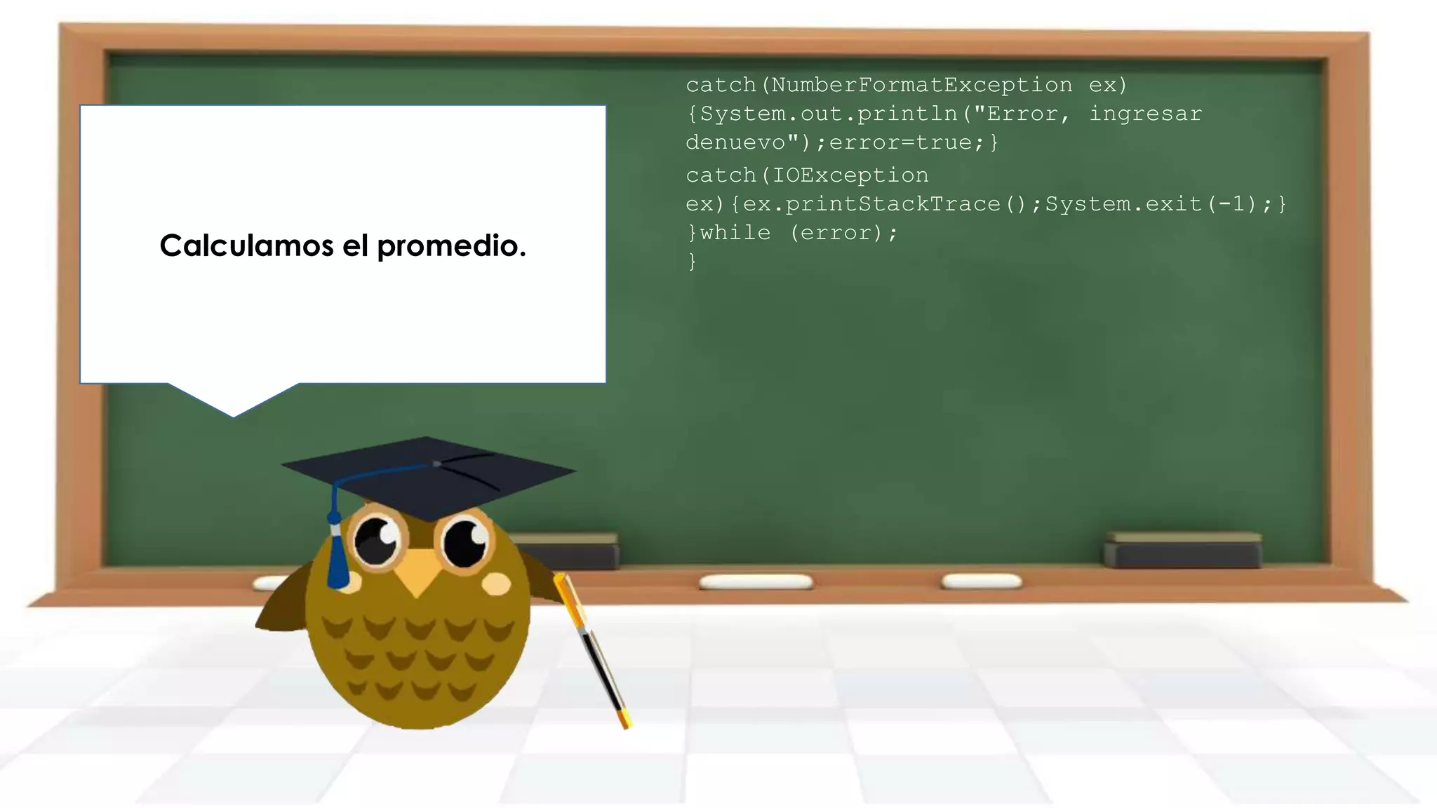 Redondeamos el resultado y lo
Calculamos el promedio.
imprimimos en pantalla.

catch(NumberFormatException ex)
{System.out.println("Error, ingresar
denuevo");error=true;}
catch(IOException
ex){ex.printStackTrace();System.exit(-1);}
}while (error);
}

 