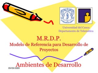 09/09/2009 Universidad del Cauca Departamento de Telemática M.R.D.P.Modelo de Referencia para Desarrollo de Proyectos Ambientes de Desarrollo 