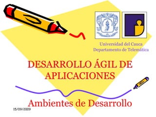 15/09/2009 Universidad del Cauca Departamento de Telemática DESARROLLO ÁGIL DE APLICACIONES Ambientes de Desarrollo 