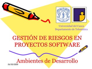 26/10/2009 Universidad del Cauca Departamento de Telemática GESTIÓN DE RIESGOS EN PROYECTOS SOFTWARE Ambientes de Desarrollo 