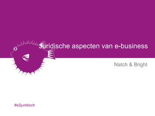 Juridische aspecten van e-business

                                      Natch & Bright




#e2juridisch
 